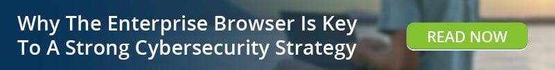 Read: Why The Enterprise Browser Is Key To A Strong Cybersecurity Strategy